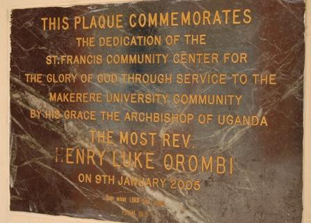 The commemorative plaque: The St. Francis Community Centre, dedicated on 9th January 2005 by the Most Rev. Henry Luke Orombi, Makerere University, Kampala Uganda